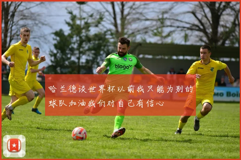 哈兰德谈世界杯以前我只能为别的球队加油我们对自己有信心